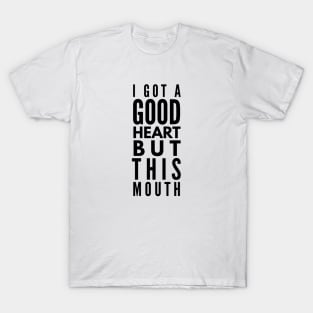 I Got A Good Heart But This Mouth - Funny Sayings T-Shirt